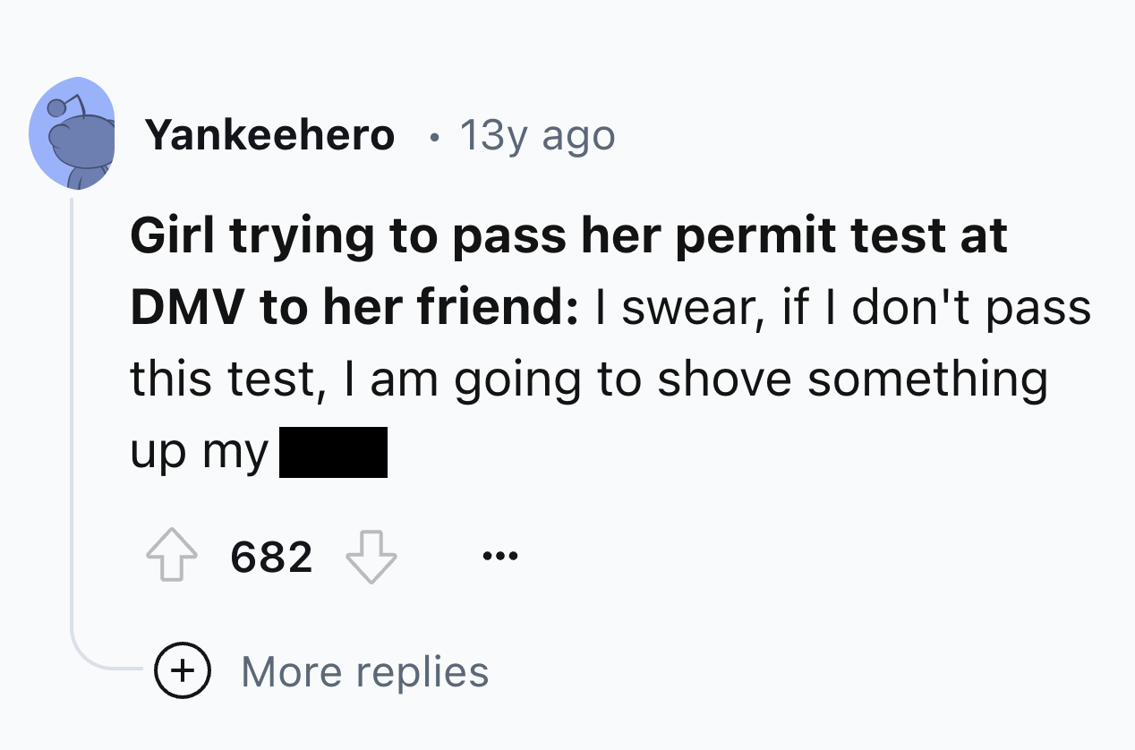 screenshot - Yankeehero 13y ago Girl trying to pass her permit test at Dmv to her friend I swear, if I don't pass this test, I am going to shove something up my 682 More replies